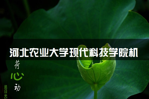 河北农业大学现代科技学院机械设计制造及其自动化专业怎么样 录取分数线多少