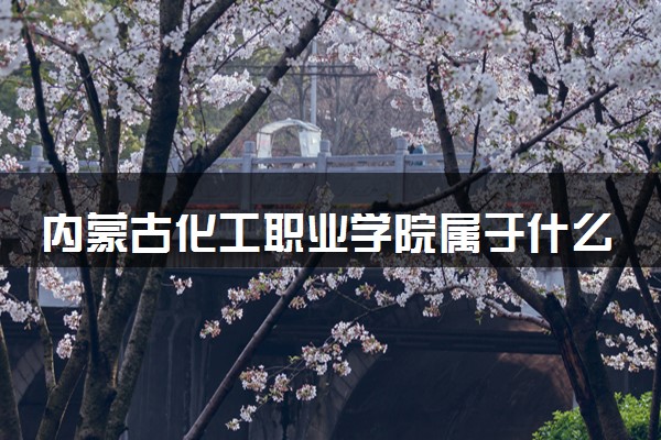 内蒙古化工职业学院属于什么档次 学校好不好