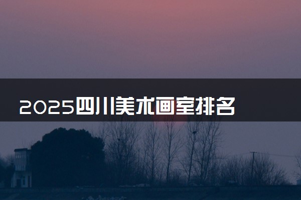 2025四川美术画室排名 如何选择优质画室