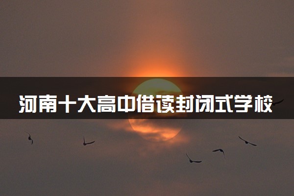 河南十大高中借读封闭式学校排名汇总