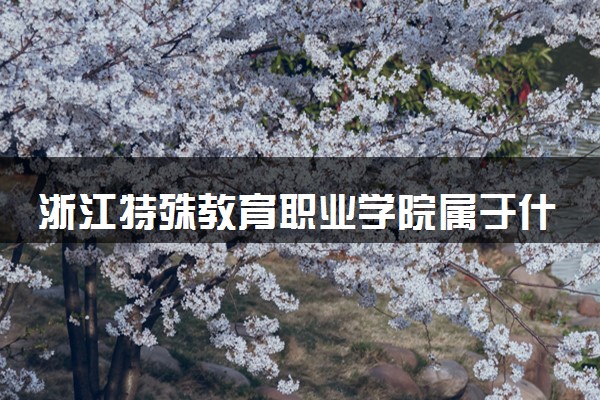 浙江特殊教育职业学院属于什么档次 学校好不好