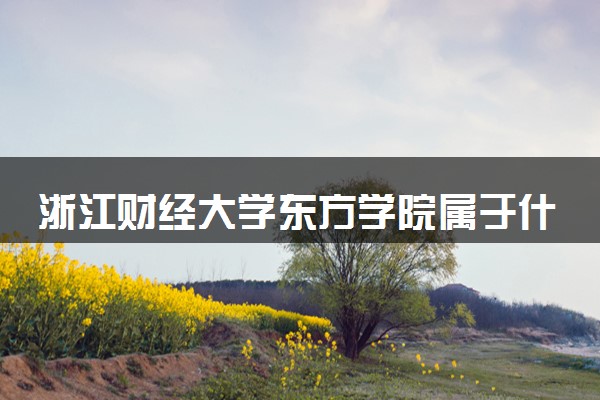 浙江财经大学东方学院属于什么档次 学校好不好