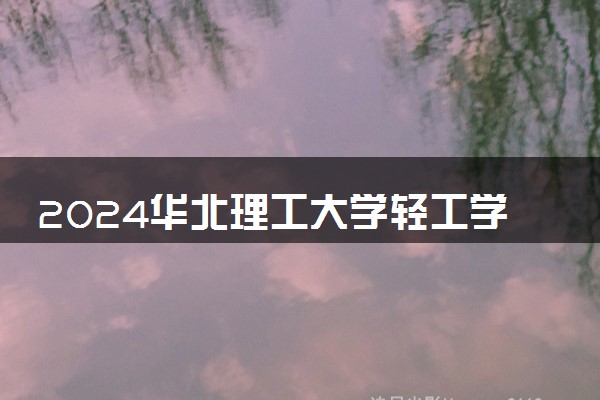 2024华北理工大学轻工学院在贵州录取分数线 各专业分数及位次