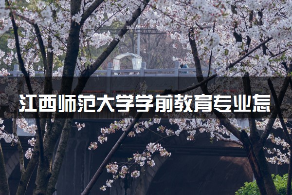 江西师范大学学前教育专业怎么样 录取分数线多少