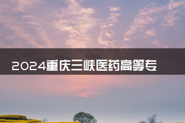 2024重庆三峡医药高等专科学校在云南录取分数线 各专业分数及位次