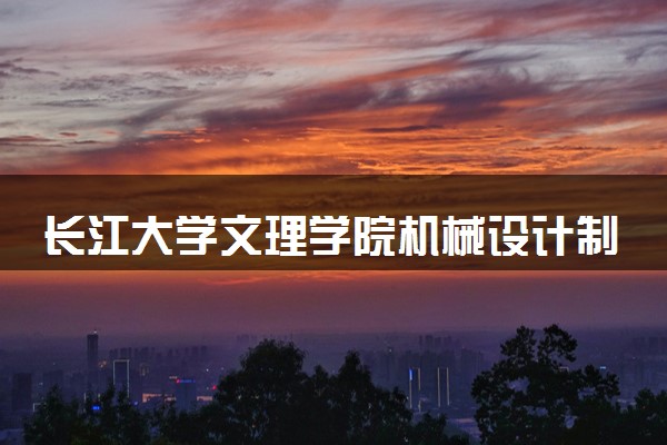 长江大学文理学院机械设计制造及其自动化专业怎么样 录取分数线多少