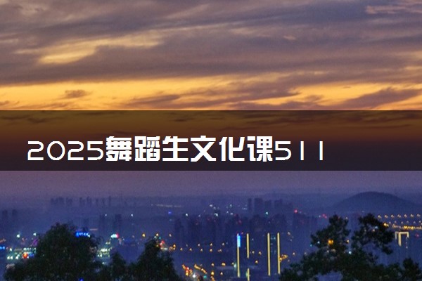 2025舞蹈生文化课511分能上湖南人文科技学院吗