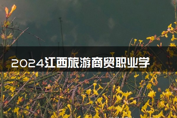 2024江西旅游商贸职业学院各省录取分数线是多少 最低分及位次