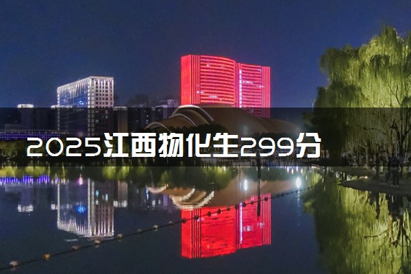 2025江西物化生299分左右能上什么大学 可以报考的院校名单