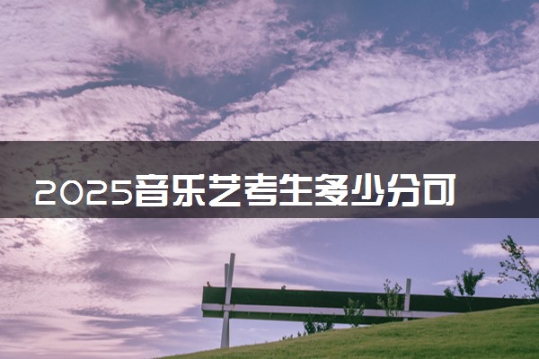 2025音乐艺考生多少分可以报河北工业职业技术大学