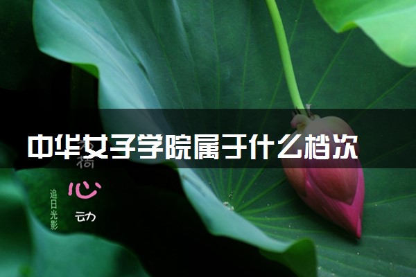 中华女子学院属于什么档次 学校好不好