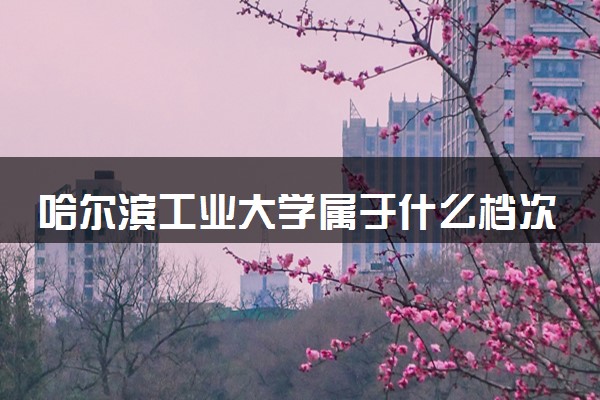 哈尔滨工业大学属于什么档次 学校好不好