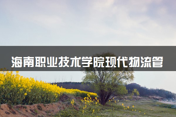 海南职业技术学院现代物流管理专业怎么样 录取分数线多少