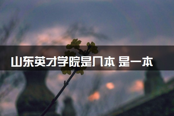 山东英才学院是几本 是一本还是二本大学