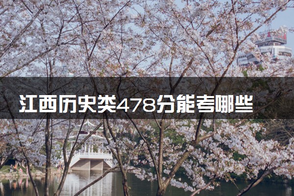 江西历史类478分能考哪些大学 2025考生稳上的大学名单