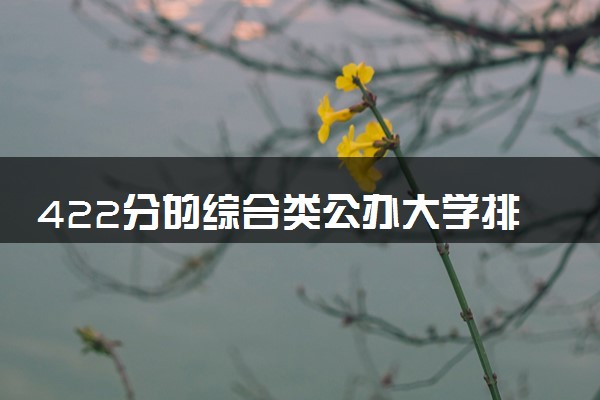 422分的综合类公办大学排行榜（2025考生参考)