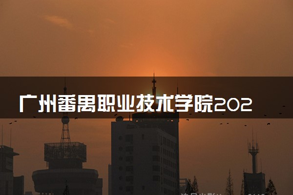 广州番禺职业技术学院2024年各省录取分数线 多少分能考上