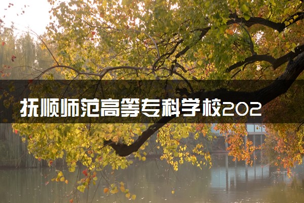 抚顺师范高等专科学校2024年各省录取分数线 多少分能考上