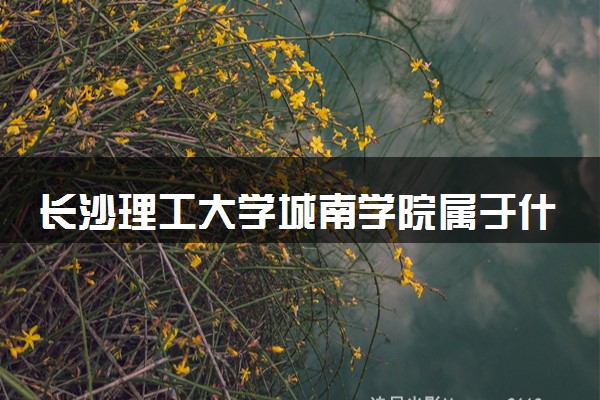 长沙理工大学城南学院属于什么档次 学校好不好