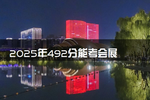 2025年492分能考会展经济与管理专业吗 492分会展经济与管理专业大学推荐