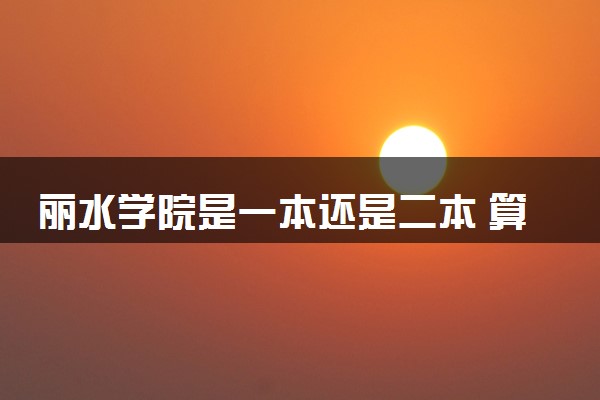 丽水学院是一本还是二本 算好大学吗