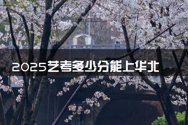 2025艺考多少分能上华北理工大学 最低分数线是多少
