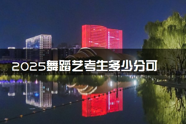 2025舞蹈艺考生多少分可以报浙江海洋大学