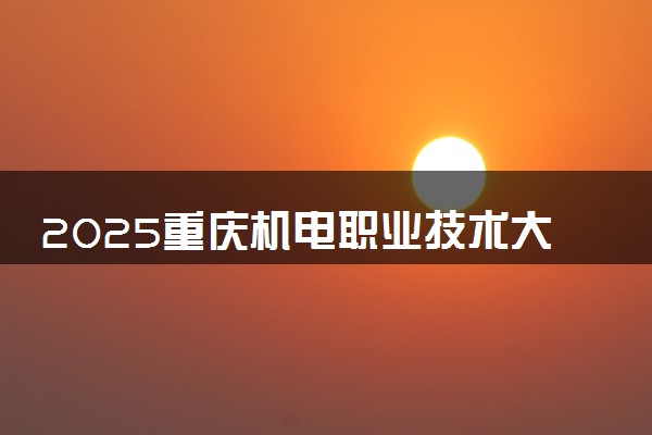 2025重庆机电职业技术大学王牌专业有哪些 最好的专业是什么
