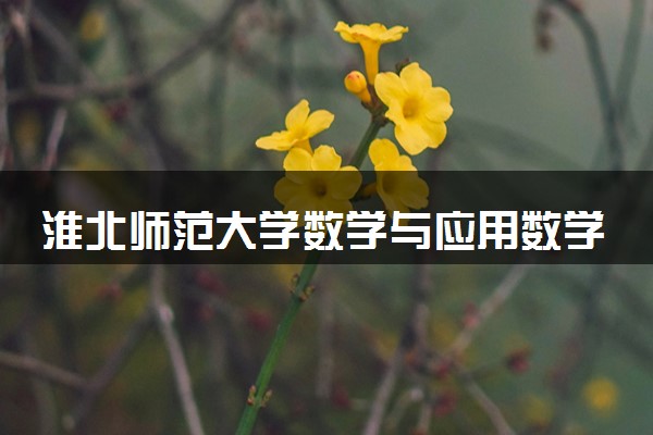 淮北师范大学数学与应用数学专业怎么样 录取分数线多少