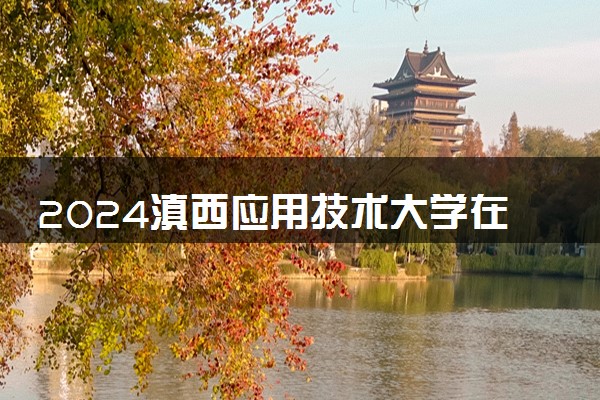 2024滇西应用技术大学在河南录取分数线 各专业分数及位次