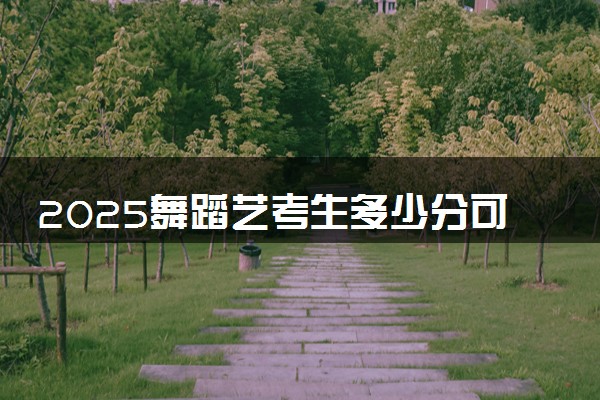 2025舞蹈艺考生多少分可以报山东航空学院