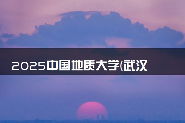 2025中国地质大学(武汉)王牌专业有哪些 最好的专业是什么