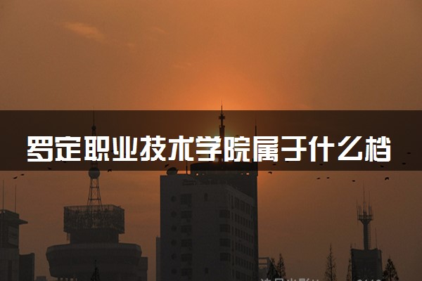 罗定职业技术学院属于什么档次 学校好不好
