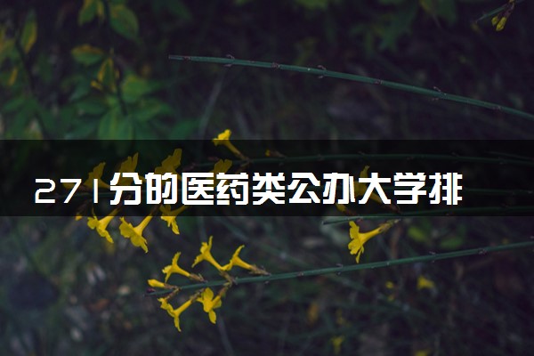 271分的医药类公办大学排行榜（2025考生参考)