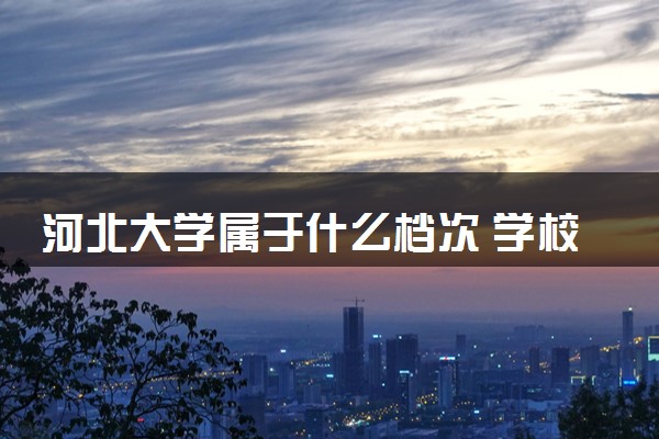 河北大学属于什么档次 学校好不好