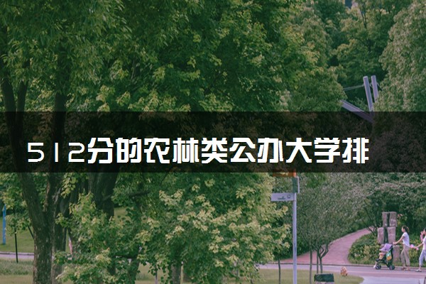 512分的农林类公办大学排行榜（2025考生参考)
