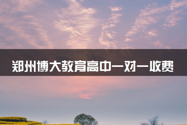郑州博大教育高中一对一收费标准