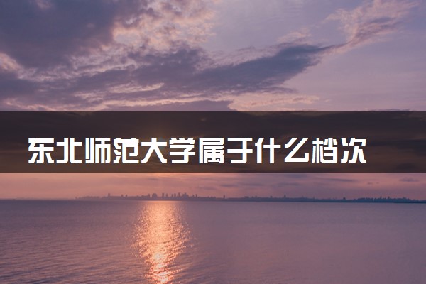 东北师范大学属于什么档次 学校好不好