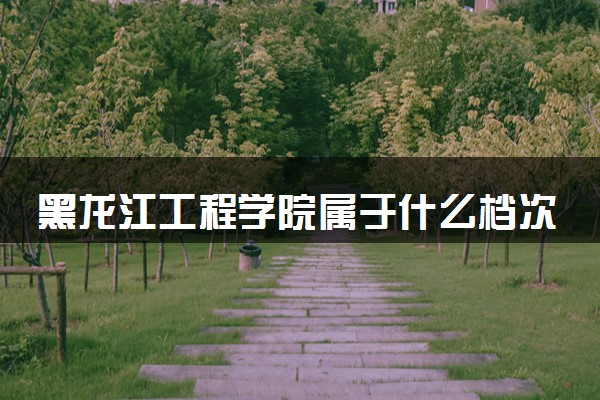 黑龙江工程学院属于什么档次 学校好不好