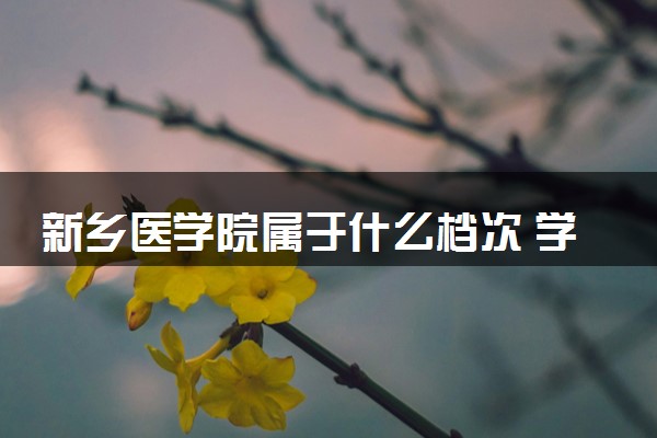 新乡医学院属于什么档次 学校好不好