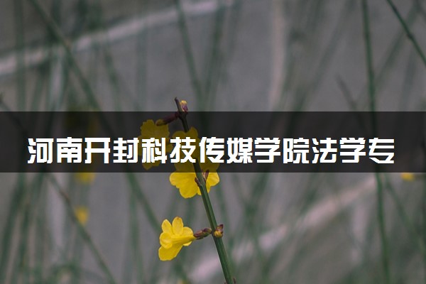 河南开封科技传媒学院法学专业怎么样 录取分数线多少