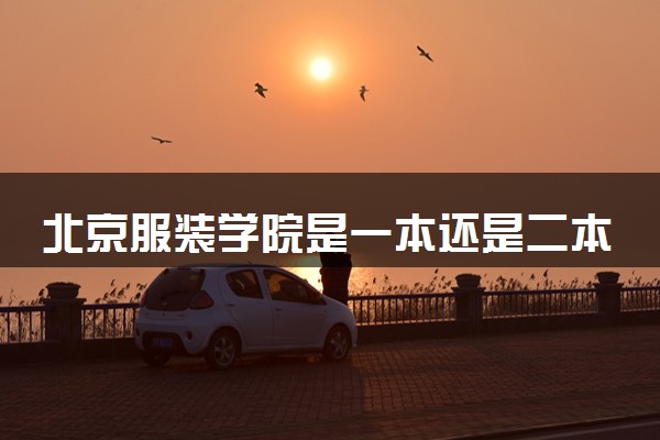 北京服装学院是一本还是二本 算好大学吗