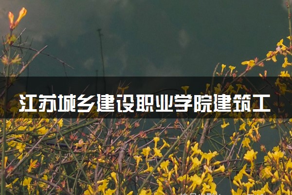 江苏城乡建设职业学院建筑工程技术专业怎么样 录取分数线多少
