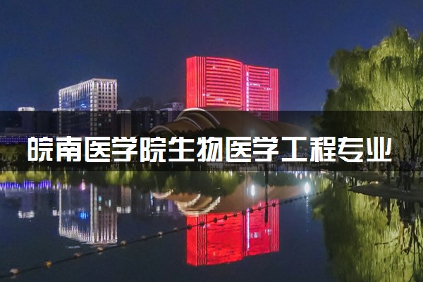皖南医学院生物医学工程专业怎么样 录取分数线多少