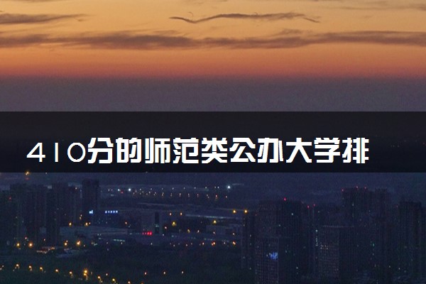 410分的师范类公办大学排行榜（2025考生参考)