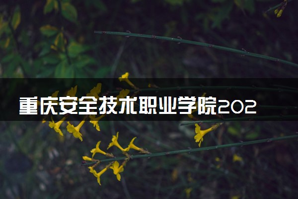 重庆安全技术职业学院2024年各省录取分数线 多少分能考上