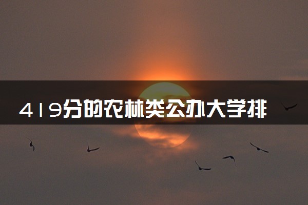 419分的农林类公办大学排行榜（2025考生参考)