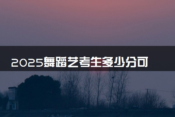 2025舞蹈艺考生多少分可以报重庆现代制造职业学院