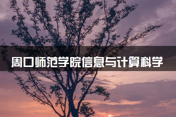周口师范学院信息与计算科学专业怎么样 录取分数线多少