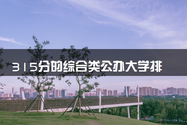 315分的综合类公办大学排行榜（2025考生参考)